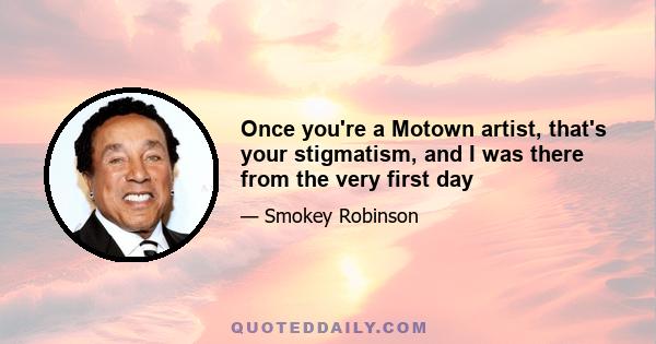 Once you're a Motown artist, that's your stigmatism, and I was there from the very first day