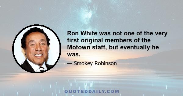 Ron White was not one of the very first original members of the Motown staff, but eventually he was.