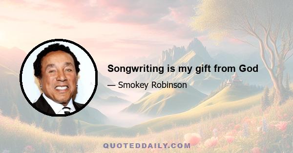 Songwriting is my gift from God