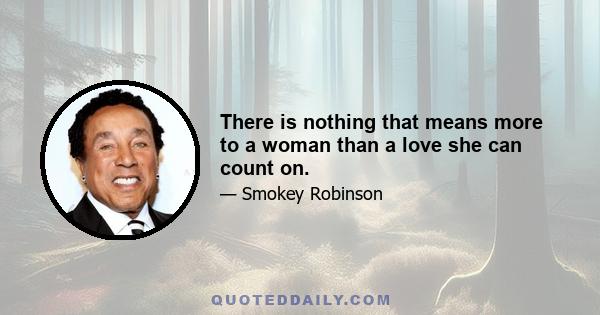 There is nothing that means more to a woman than a love she can count on.