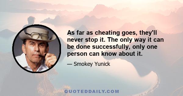 As far as cheating goes, they'll never stop it. The only way it can be done successfully, only one person can know about it.