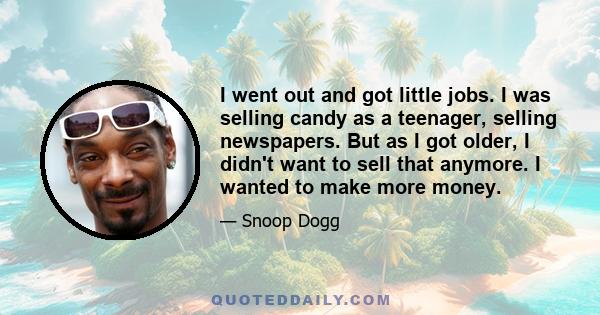 I went out and got little jobs. I was selling candy as a teenager, selling newspapers. But as I got older, I didn't want to sell that anymore. I wanted to make more money.