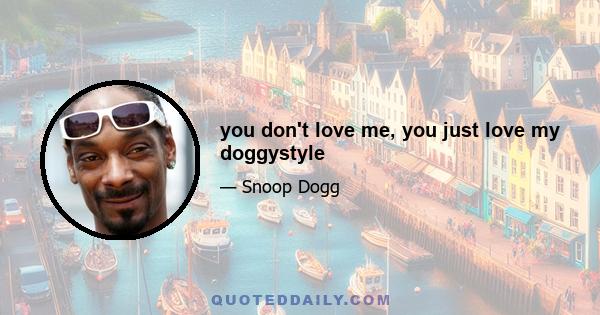 you don't love me, you just love my doggystyle