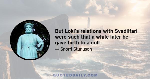 But Loki's relations with Svadilfari were such that a while later he gave birth to a colt.