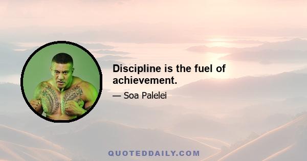 Discipline is the fuel of achievement.