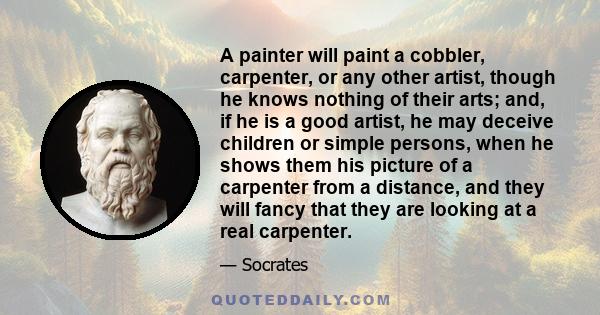 A painter will paint a cobbler, carpenter, or any other artist, though he knows nothing of their arts; and, if he is a good artist, he may deceive children or simple persons, when he shows them his picture of a