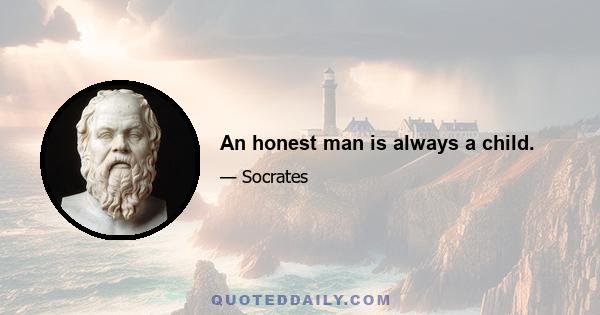 An honest man is always a child.