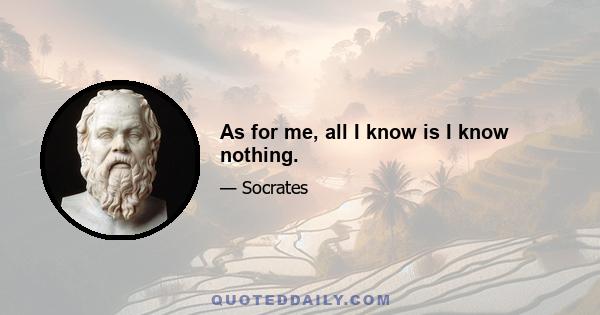 As for me, all I know is I know nothing.