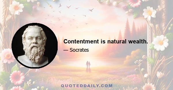 Contentment is natural wealth.