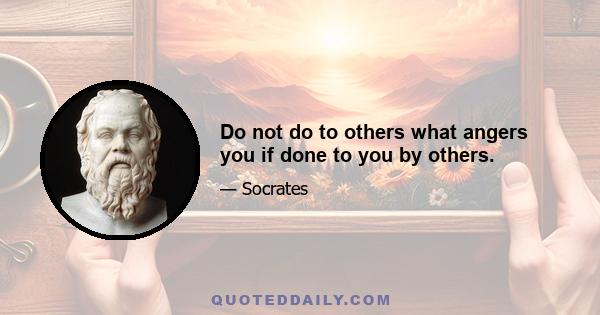 Do not do to others what angers you if done to you by others.