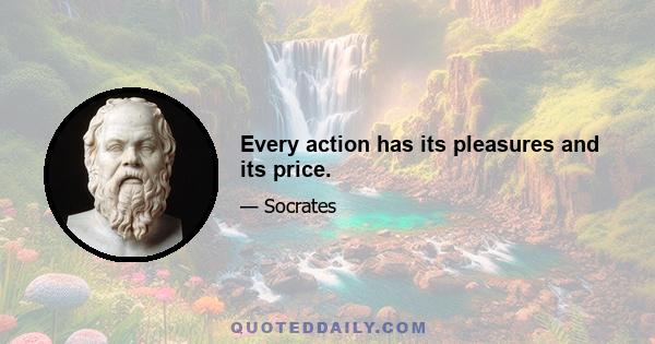 Every action has its pleasures and its price.