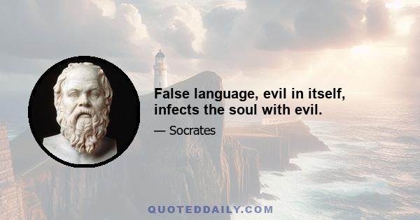 False language, evil in itself, infects the soul with evil.