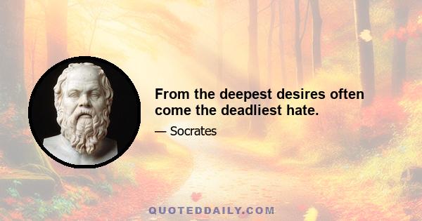 From the deepest desires often come the deadliest hate.