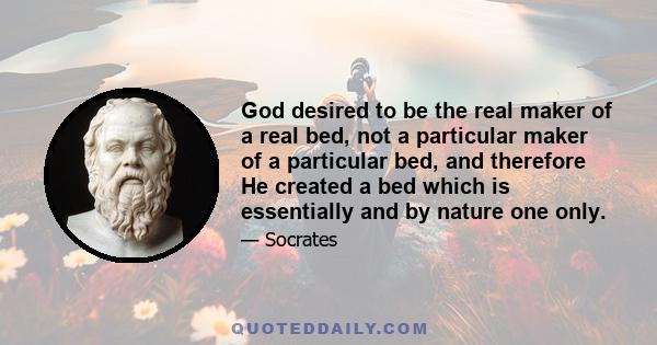 God desired to be the real maker of a real bed, not a particular maker of a particular bed, and therefore He created a bed which is essentially and by nature one only.