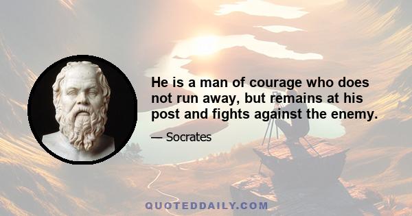 He is a man of courage who does not run away, but remains at his post and fights against the enemy.