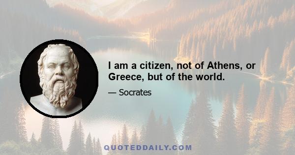 I am a citizen, not of Athens, or Greece, but of the world.