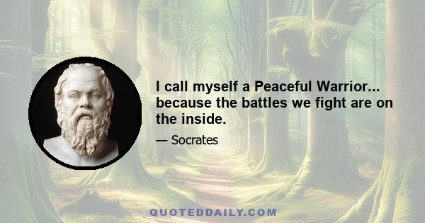 I call myself a Peaceful Warrior... because the battles we fight are on the inside.