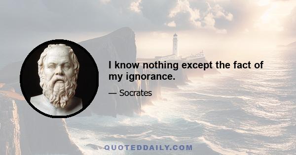 I know nothing except the fact of my ignorance.