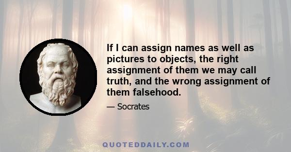 If I can assign names as well as pictures to objects, the right assignment of them we may call truth, and the wrong assignment of them falsehood.