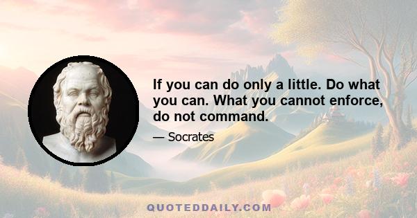 If you can do only a little. Do what you can. What you cannot enforce, do not command.