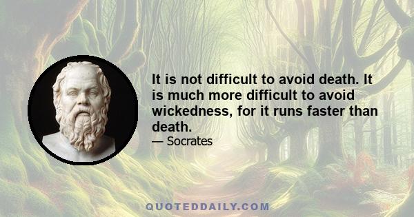 It is not difficult to avoid death. It is much more difficult to avoid wickedness, for it runs faster than death.