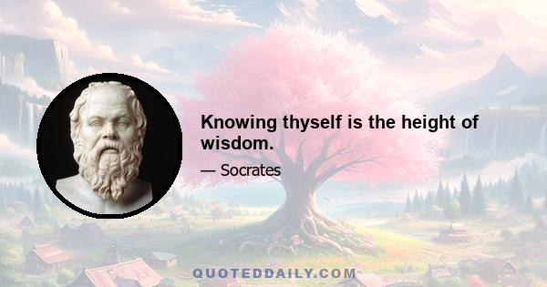 Knowing thyself is the height of wisdom.