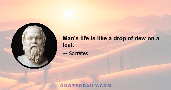 Man's life is like a drop of dew on a leaf.