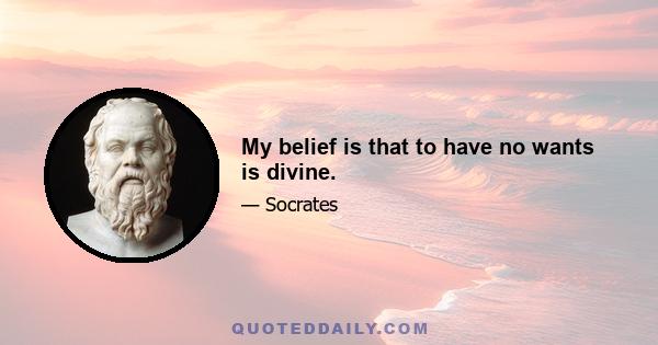 My belief is that to have no wants is divine.