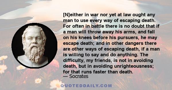 [N]either in war nor yet at law ought any man to use every way of escaping death. For often in battle there is no doubt that if a man will throw away his arms, and fall on his knees before his pursuers, he may escape