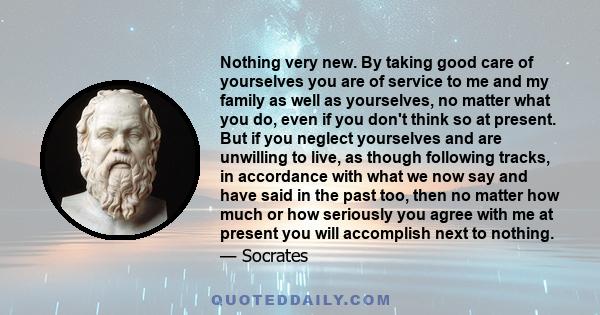 Nothing very new. By taking good care of yourselves you are of service to me and my family as well as yourselves, no matter what you do, even if you don't think so at present. But if you neglect yourselves and are