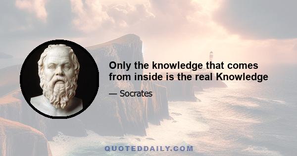 Only the knowledge that comes from inside is the real Knowledge