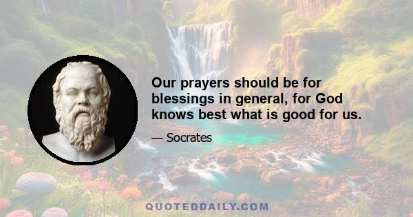 Our prayers should be for blessings in general, for God knows best what is good for us.