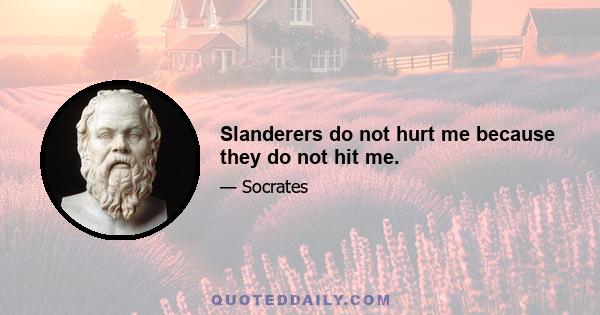 Slanderers do not hurt me because they do not hit me.