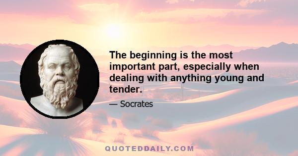 The beginning is the most important part, especially when dealing with anything young and tender.