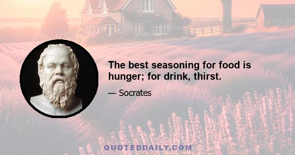 The best seasoning for food is hunger; for drink, thirst.