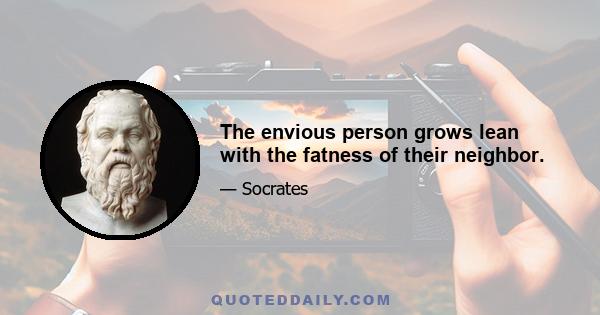 The envious person grows lean with the fatness of their neighbor.