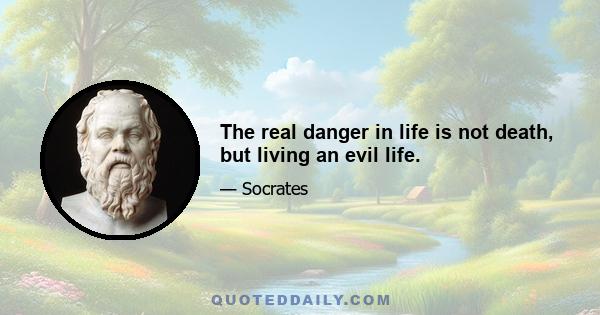 The real danger in life is not death, but living an evil life.