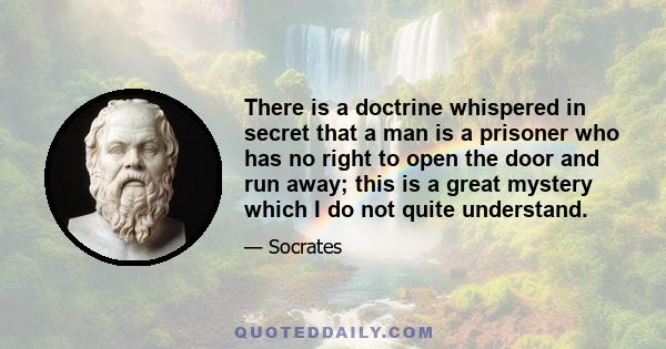 There is a doctrine whispered in secret that a man is a prisoner who has no right to open the door and run away; this is a great mystery which I do not quite understand.