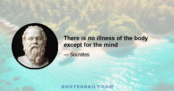 There is no illness of the body except for the mind