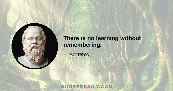 There is no learning without remembering.