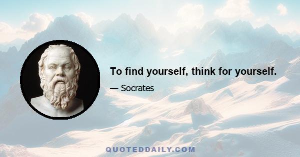 To find yourself, think for yourself.