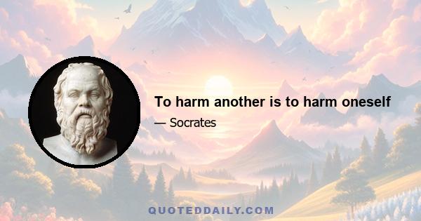 To harm another is to harm oneself