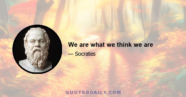 We are what we think we are