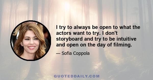 I try to always be open to what the actors want to try. I don't storyboard and try to be intuitive and open on the day of filming.