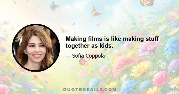 Making films is like making stuff together as kids.