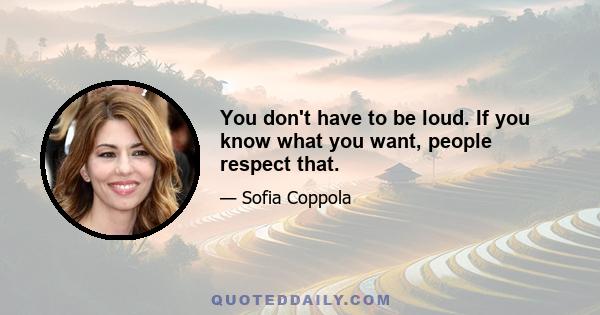 You don't have to be loud. If you know what you want, people respect that.