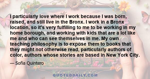 I particularly love where I work because I was born, raised, and still live in the Bronx. I work in a Bronx location, so it's very fulfilling to me to be working in my home borough, and working with kids that are a lot