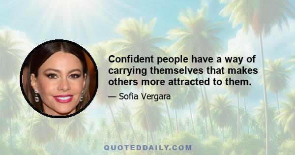 Confident people have a way of carrying themselves that makes others more attracted to them.