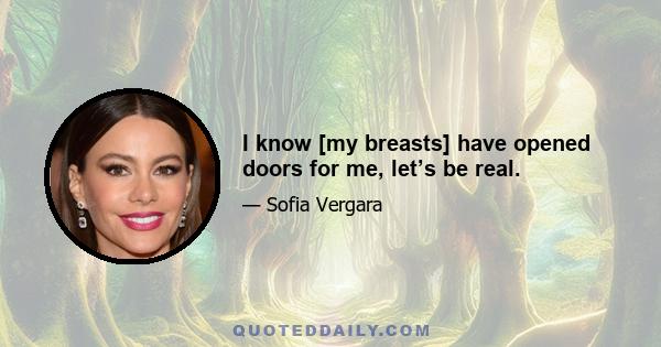 I know [my breasts] have opened doors for me, let’s be real.