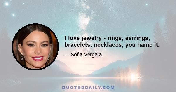 I love jewelry - rings, earrings, bracelets, necklaces, you name it.